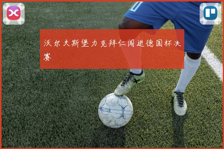 沃尔夫斯堡力克拜仁闯进德国杯决赛