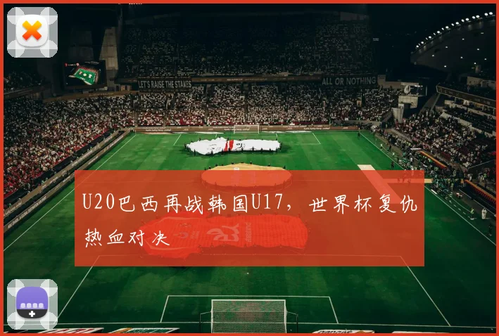 U20巴西再战韩国U17，世界杯复仇热血对决