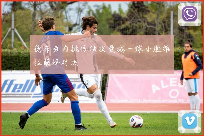 德布劳内挑传助攻曼城一球小胜维拉巅峰对决