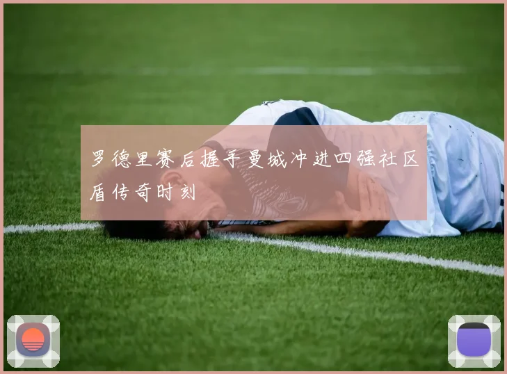 罗德里赛后握手曼城冲进四强社区盾传奇时刻