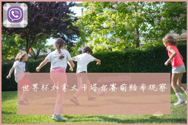 世界杯加拿大卡塔尔赛前赔率观察