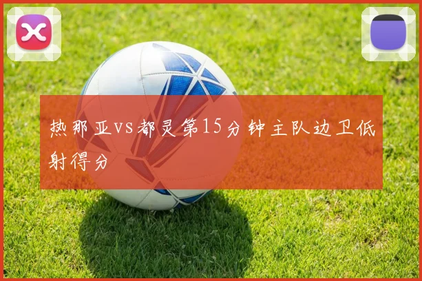 热那亚vs都灵第15分钟主队边卫低射得分