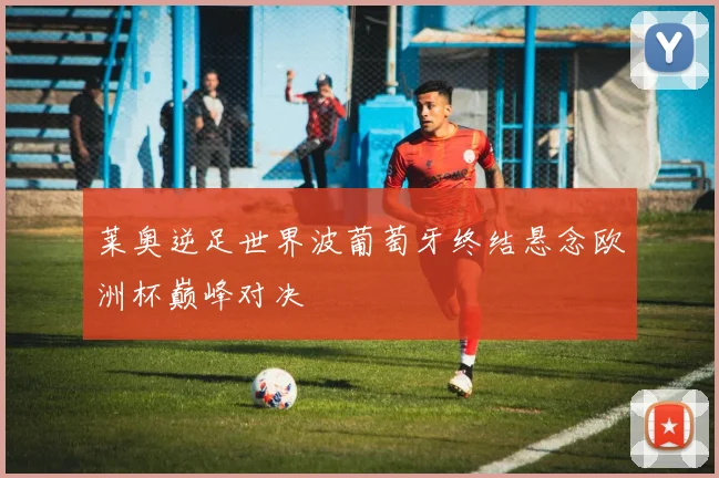 莱奥逆足世界波葡萄牙终结悬念欧洲杯巅峰对决