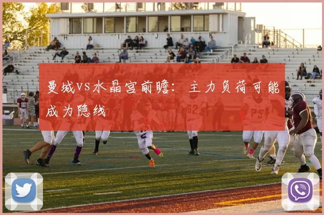 曼城vs水晶宫前瞻:主力负荷可能成为隐线