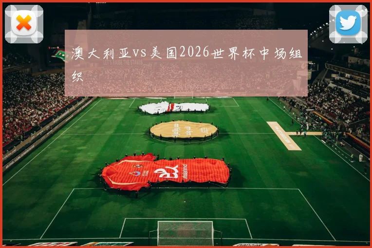 澳大利亚vs美国2026世界杯中场组织