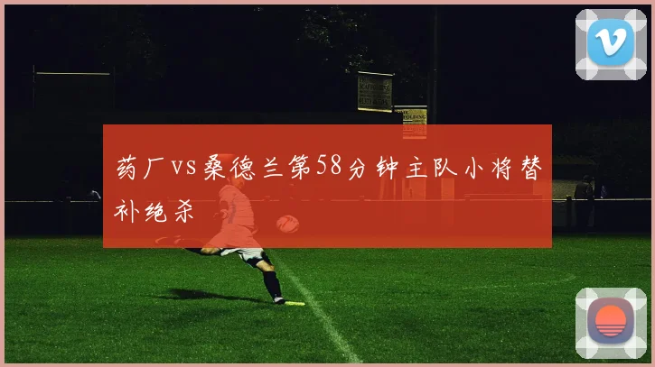 药厂vs桑德兰第58分钟主队小将替补绝杀