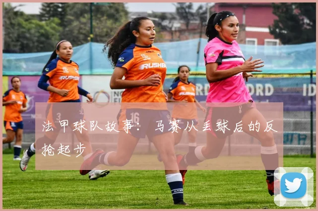 法甲球队故事：马赛从丢球后的反抢起步