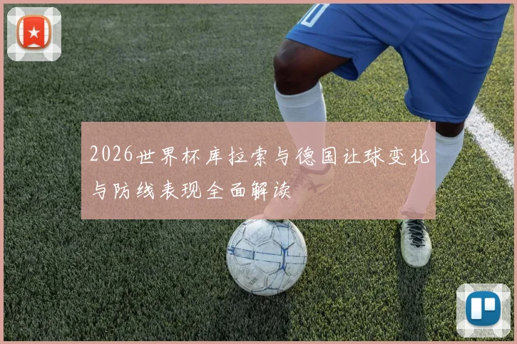 2026世界杯库拉索与德国让球变化与防线表现全面解读