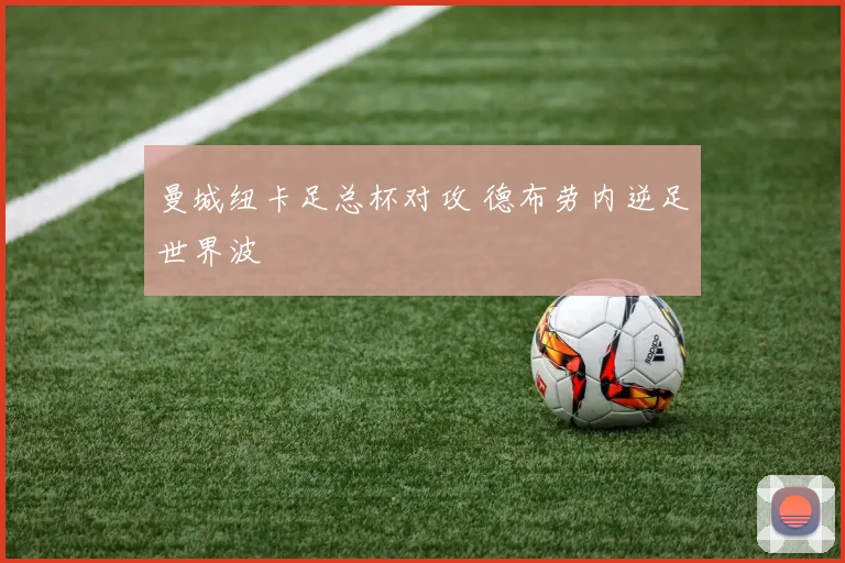 曼城纽卡足总杯对攻 德布劳内逆足世界波