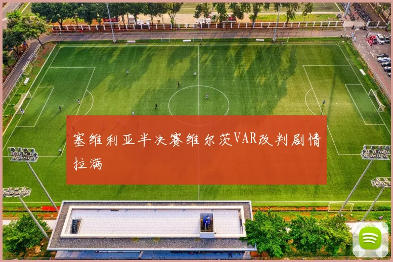 塞维利亚半决赛维尔茨VAR改判剧情拉满