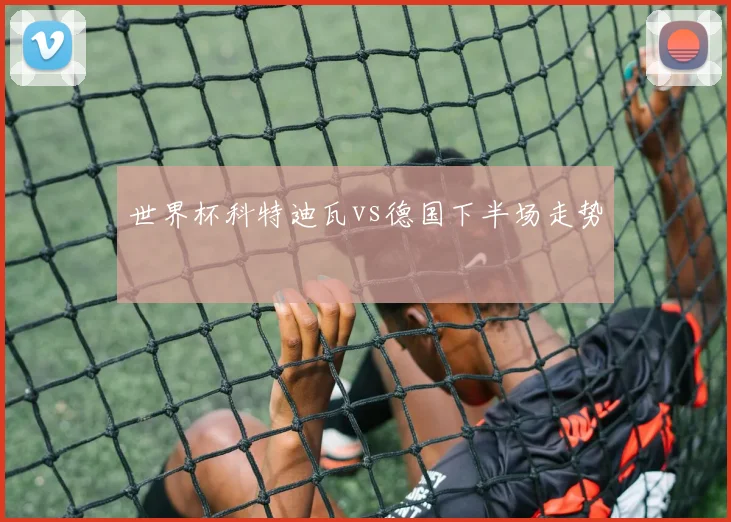 世界杯科特迪瓦vs德国下半场走势