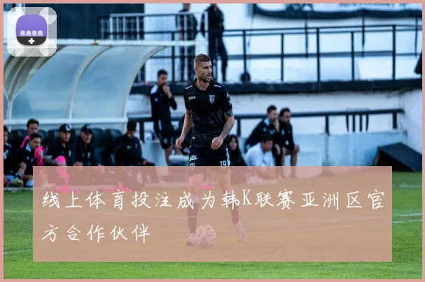 线上体育投注成为韩K联赛亚洲区官方合作伙伴