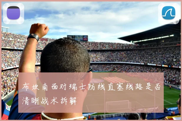 布坎南面对瑞士防线直塞线路是否清晰战术拆解