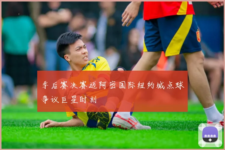 季后赛决赛迈阿密国际纽约城点球争议巨星时刻