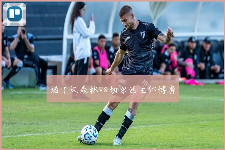 诺丁汉森林vs切尔西主帅博弈