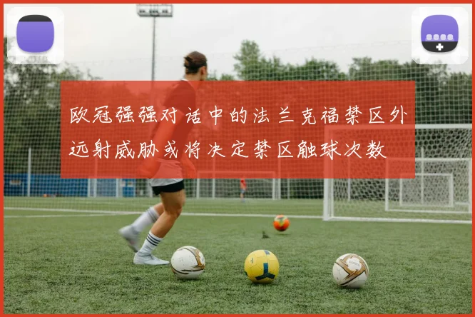 欧冠强强对话中的法兰克福禁区外远射威胁或将决定禁区触球次数