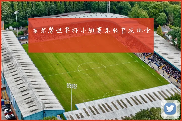 吉尔摩世界杯小组赛末轮首发机会