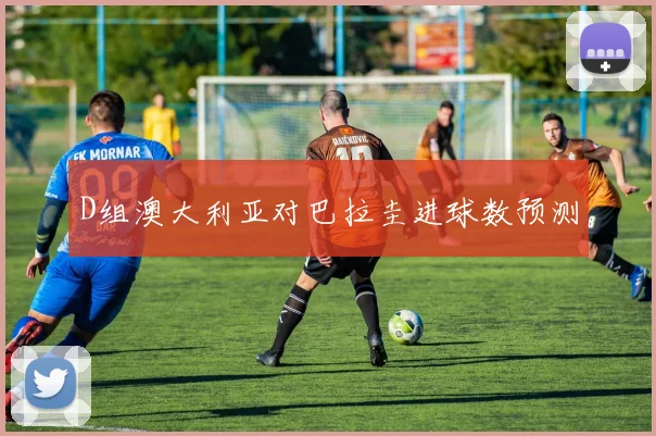 D组澳大利亚对巴拉圭进球数预测