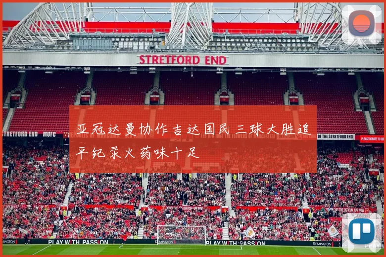 亚冠达曼协作吉达国民三球大胜追平纪录火药味十足