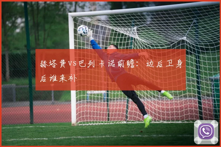 赫塔费vs巴列卡诺前瞻：边后卫身后谁来补